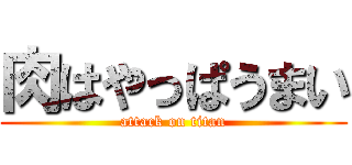 肉はやっぱうまい (attack on titan)