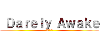  Ｄａｒｅｌｙ Ａｗａｋｅ (我們為此而生)