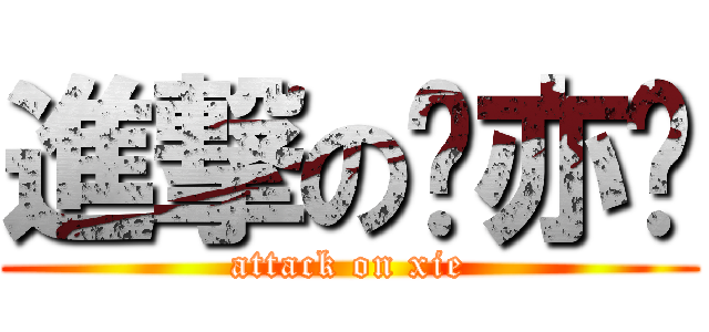 進撃の谢亦旸 (attack on xie)