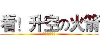 看！升空の火箭 (国家紧缺型火迷)