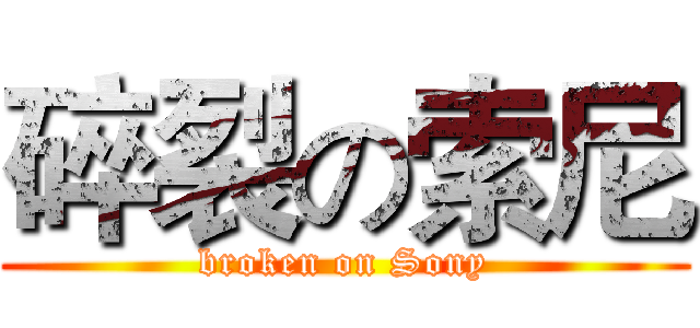 碎裂の索尼 (broken on Sony)
