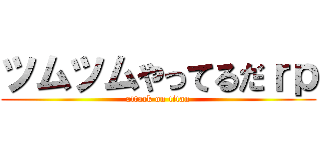 ツムツムやってるだｒｐ (attack on titan)