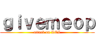 ｇｉｖｅｍｅｏｐ (attack on LOL)
