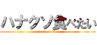 ハナクソ食べたい (attack on titan)