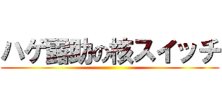 ハゲ露助の核スイッチ ()