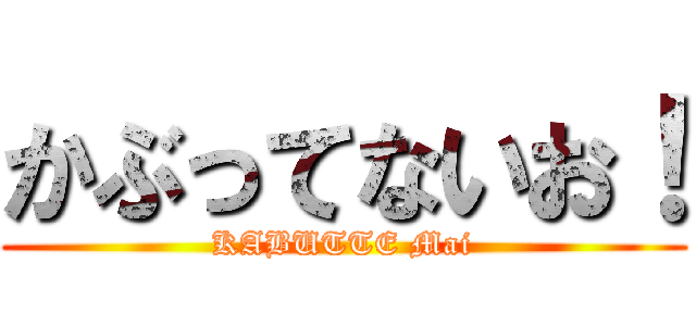 かぶってないお！ (KABUTTE Mai)