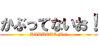 かぶってないお！ (KABUTTE Mai)