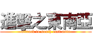 進擊之東南亞 (attrack to south east asia)