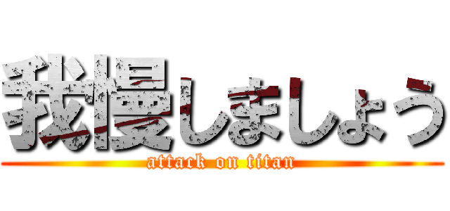 我慢しましょう (attack on titan)