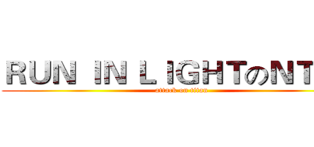 ＲＵＮ ＩＮ ＬＩＧＨＴのＮＴＨＵ (attack on titan)