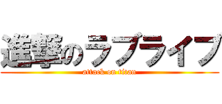 進撃のラブライブ (attack on titan)