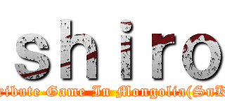 ｓｈｉｒｏ (Tribute Game In Mongolia(SnK))