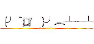 （╯‵口′）╯︵┴─┴ (attack on titan)