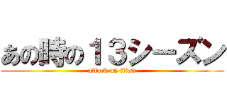あの時の１３シーズン (attack on titan)