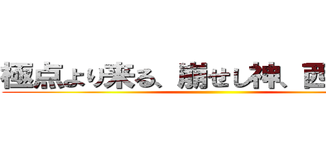 極点より来る、崩せし神、西山達貴 ()