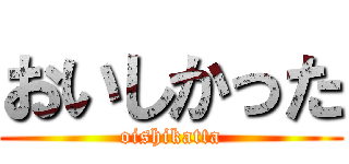 おいしかった (oishikatta)