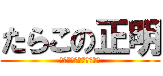 たらこの正明 (とにかく　きもちわるい)