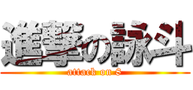 進撃の詠斗 (attack on 8)