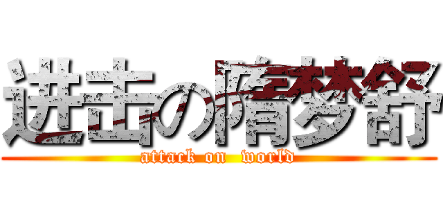 进击の隋梦舒 (attack on  world)