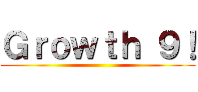 Ｇｒｏｗｔｈ ９！ ()