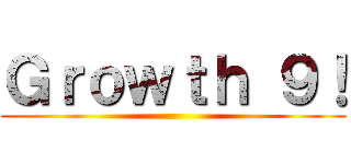 Ｇｒｏｗｔｈ ９！ ()