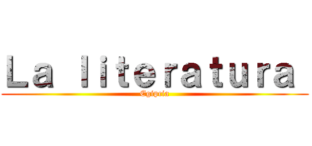 Ｌａ ｌｉｔｅｒａｔｕｒａ  (Egipcia)