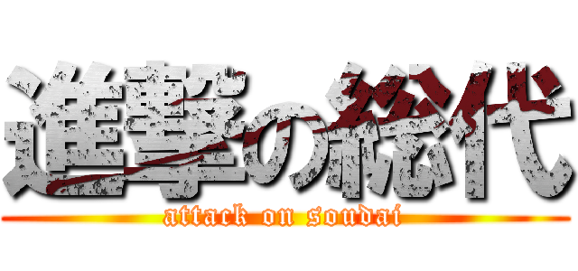 進撃の総代 (attack on soudai)