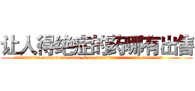 让人得绝症的药哪有出售 (让人得绝症的药哪有出售【电.话186x0156x9662-Q194843976林氏药业】我们做的是长期生意,靠的是老客户长期支持
参考消息网2月20日报道 韩媒称，“剩女多、离婚率高的城市，房价一定会上涨。”这是中国经济学家金岩石2016年12月参加在上海举行的房地产相关论坛时说的话。
)