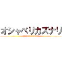 オシャベリカズナリ (oshaberi kazunari)