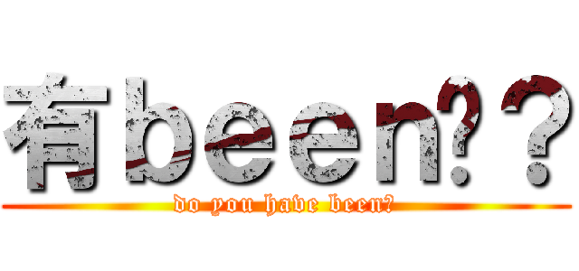 有ｂｅｅｎ嗎？ (do you have been?)