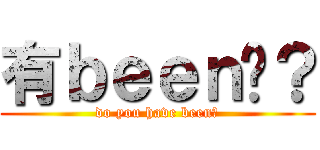有ｂｅｅｎ嗎？ (do you have been?)