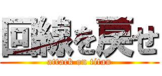 回線を戻せ (attack on titan)