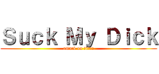 Ｓｕｃｋ Ｍｙ Ｄｉｃｋ (attack on titan)