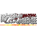 吃我雞雞 (eat my dick)