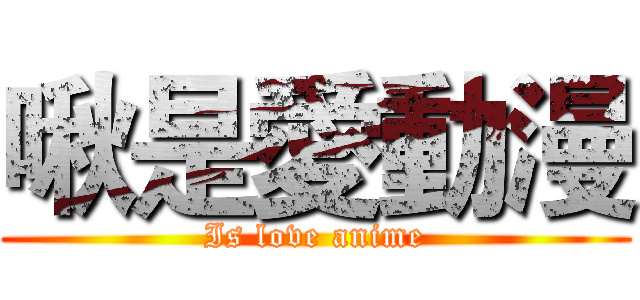 啾是愛動漫 (Is love anime)