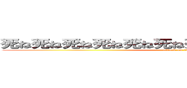 死ね死ね死ね死ね死ね死ね死ね死ね死ね進撃の巨人 (attack on titan)