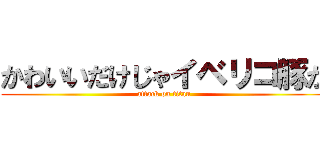 かわいいだけじゃイベリコ豚か (attack on titan)