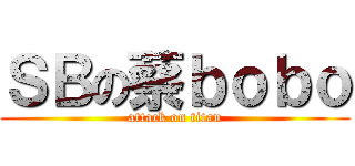 ＳＢの蔡ｂｏｂｏ (attack on titan)