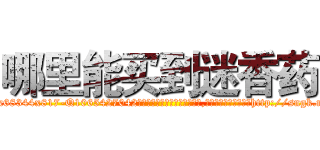 哪里能买到迷香药 (哪里能买到迷香药【电-151x68344x817-Q1065427042元吉药业】我们做的是长期生意,靠的是老客户长期支持http://sngk.net/GJmGnO

参考消息网我们做的是长期生意,靠的是老客户长期支持也许我们早该意识到，就连鲍勃·霍斯金斯（金球奖戏剧类电影男主角 
)