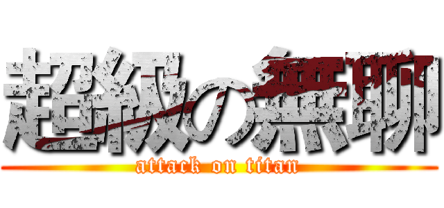 超級の無聊 (attack on titan)