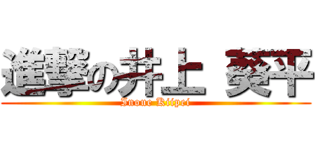 進撃の井上 葵平 (Inoue Kiipei)