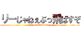 リーじゃねぇぶっ飛ばすぞ (riーjyanelebuttobasuzo)