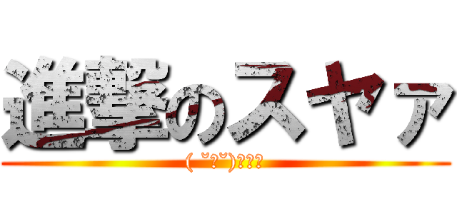 進撃のスヤァ (( ˘ω˘)ｽﾔｧ)