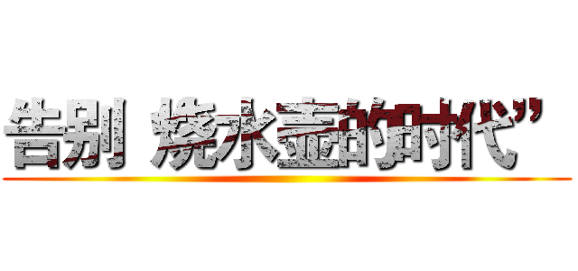 告别“烧水壶的时代” ()