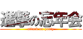 進撃の忘年会 (attack on party)