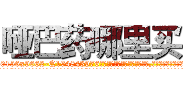 哑巴药哪里买 (哑巴药哪里买【电.话186x0156x9662-Q194843976林氏药业】我们做的是长期生意,靠的是老客户长期支持
参考消息网2月20日报道 韩媒称，“剩女多、离婚率高的城市，房价一定会上涨。”这是中国经济学家金岩石2016年12月参加在上海举行的房地产相关论坛时说的话。
)