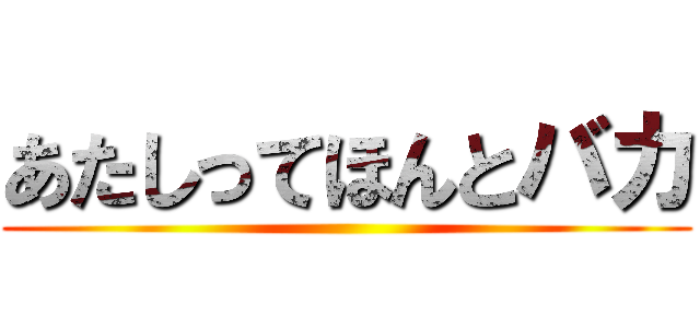 あたしってほんとバカ ()