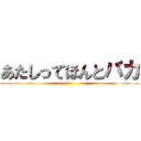 あたしってほんとバカ ()