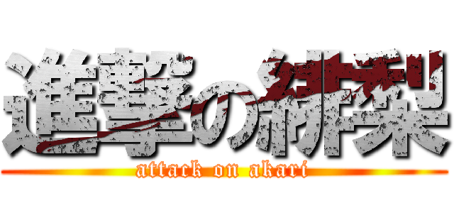 進撃の緋梨 (attack on akari)
