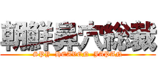 朝鮮鼻穴総裁 (SPY  HEAVEN  JAPAN)